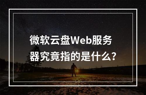 微软云盘Web服务器究竟指的是什么?
