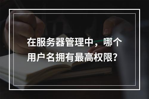 在服务器管理中,哪个用户名拥有最高权限?
