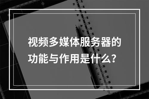 视频多媒体服务器的功能与作用是什么?