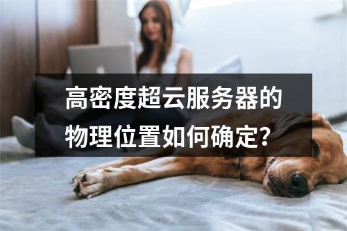 高密度超云服务器的物理位置如何确定?