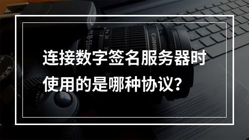 连接数字签名服务器时使用的是哪种协议?