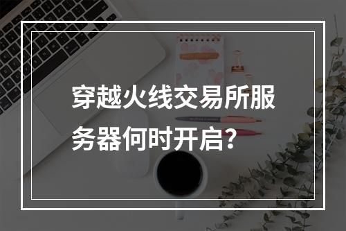 穿越火线交易所服务器何时开启?