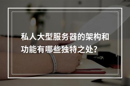 私人大型服务器的架构和功能有哪些独特之处?
