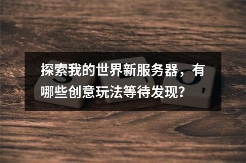 探索我的世界新服务器,有哪些创意玩法等待发现?