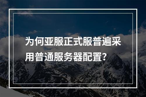 为何亚服正式服普遍采用普通服务器配置?