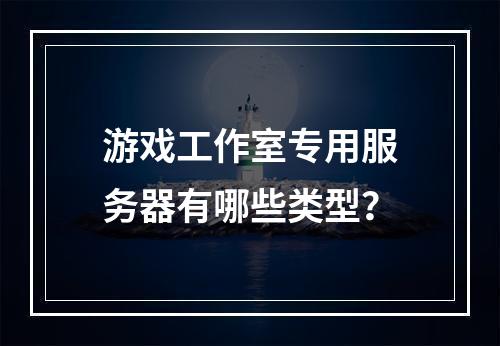 游戏工作室专用服务器有哪些类型?