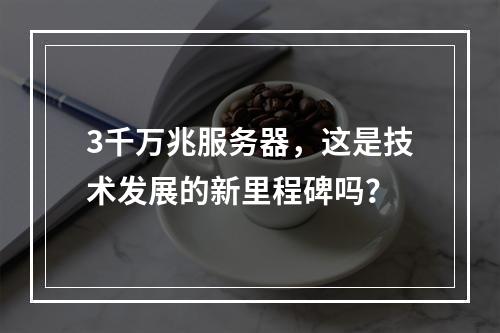3千万兆服务器,这是技术发展的新里程碑吗?