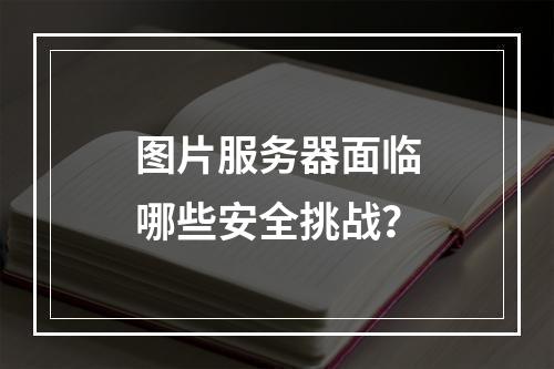 图片服务器面临哪些安全挑战?