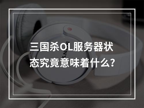 三国杀OL服务器状态究竟意味着什么?