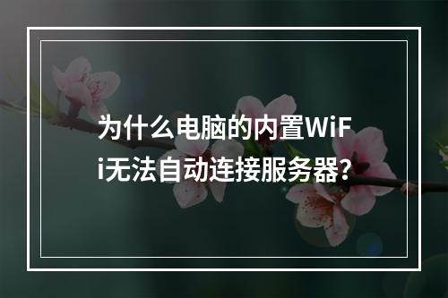 为什么电脑的内置WiFi无法自动连接服务器?