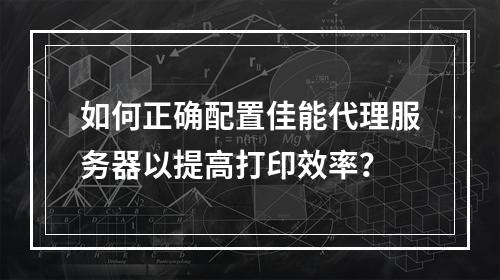 如何正确配置佳能代理服务器以提高打印效率?