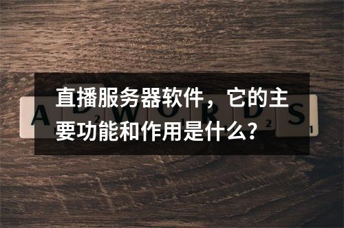 直播服务器软件,它的主要功能和作用是什么?