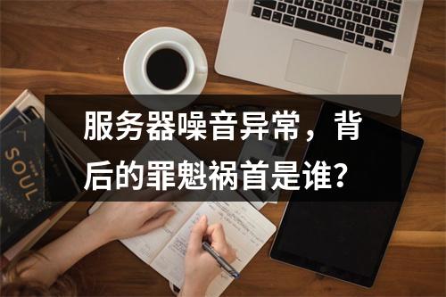 服务器噪音异常,背后的罪魁祸首是谁?