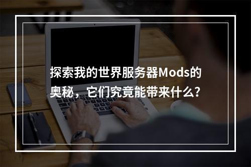 探索我的世界服务器Mods的奥秘,它们究竟能带来什么?