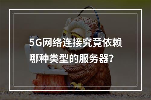 5G网络连接究竟依赖哪种类型的服务器?