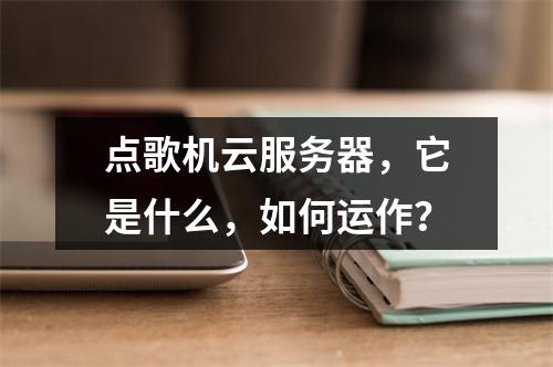 点歌机云服务器,它是什么,如何运作?