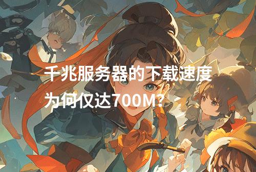 千兆服务器的下载速度为何仅达700M?