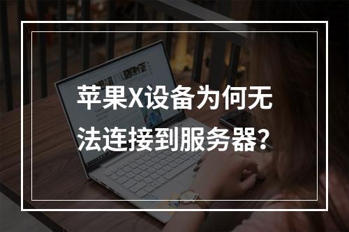 苹果X设备为何无法连接到服务器?