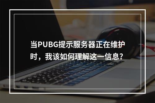当PUBG提示服务器正在维护时,我该如何理解这一信息?