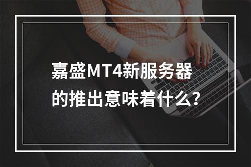 嘉盛MT4新服务器的推出意味着什么?