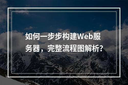 如何一步步构建Web服务器,完整流程图解析?