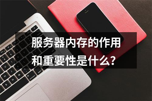 服务器内存的作用和重要性是什么?