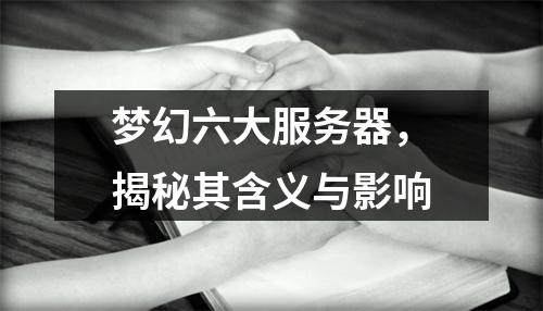梦幻六大服务器,揭秘其含义与影响