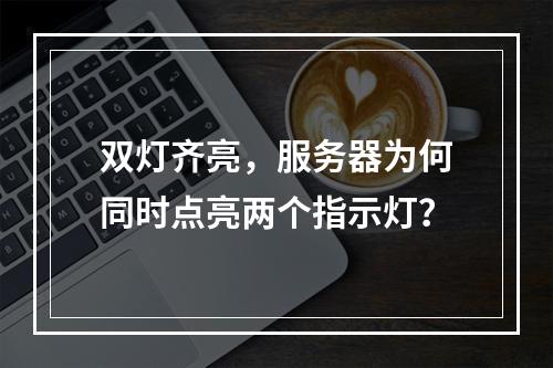 双灯齐亮,服务器为何同时点亮两个指示灯?