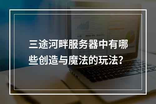 三途河畔服务器中有哪些创造与魔法的玩法?