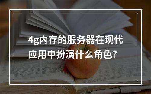 4g内存的服务器在现代应用中扮演什么角色?