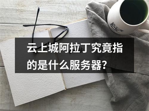 云上城阿拉丁究竟指的是什么服务器?