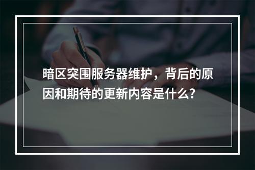 暗区突围服务器维护,背后的原因和期待的更新内容是什么?