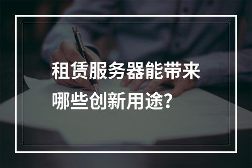 租赁服务器能带来哪些创新用途?