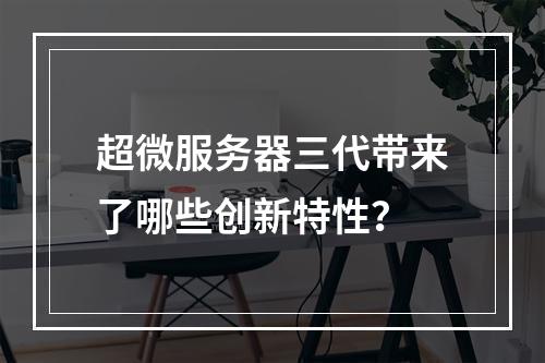 超微服务器三代带来了哪些创新特性?