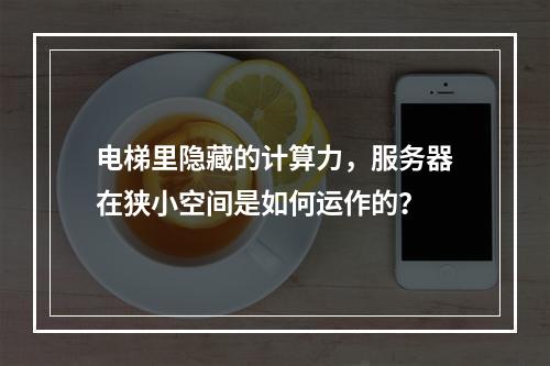 电梯里隐藏的计算力,服务器在狭小空间是如何运作的?
