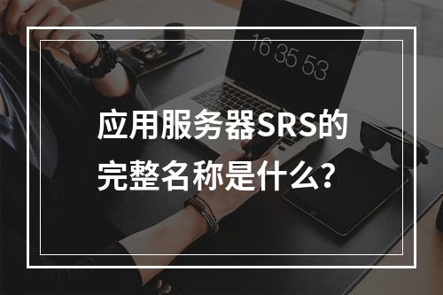 应用服务器SRS的完整名称是什么?