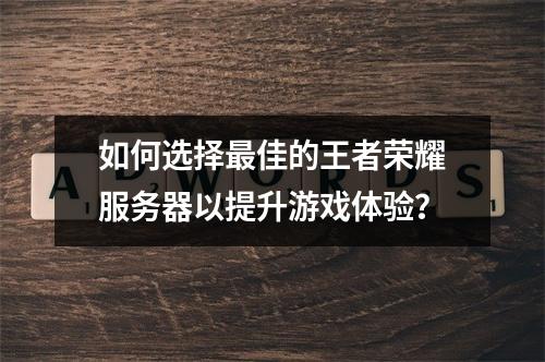如何选择最佳的王者荣耀服务器以提升游戏体验?