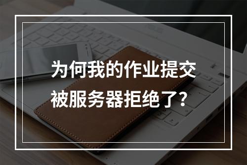 为何我的作业提交被服务器拒绝了?