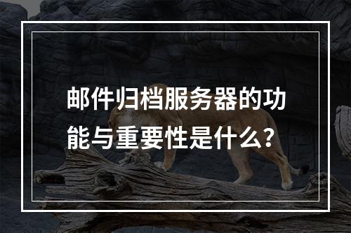 邮件归档服务器的功能与重要性是什么?