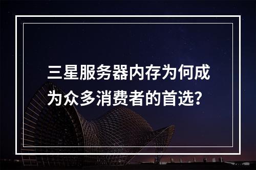 三星服务器内存为何成为众多消费者的首选?