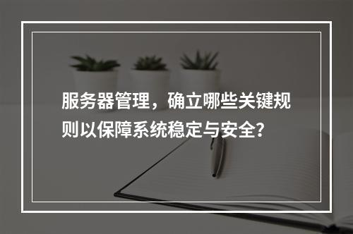 服务器管理,确立哪些关键规则以保障系统稳定与安全?