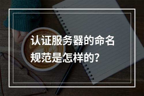 认证服务器的命名规范是怎样的?