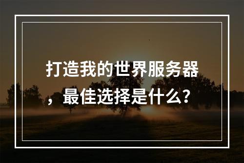 打造我的世界服务器,最佳选择是什么?