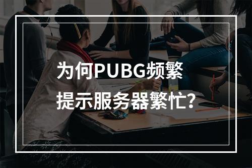 为何PUBG频繁提示服务器繁忙?