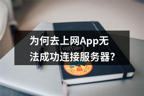 为何去上网App无法成功连接服务器?