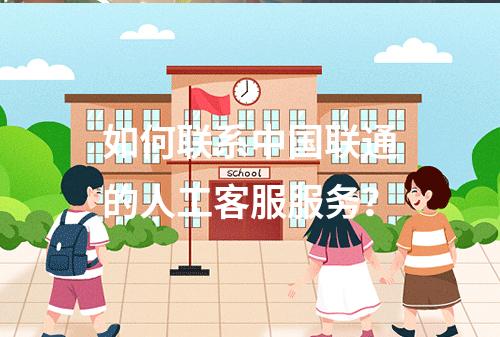 如何联系中国联通的人工客服服务?