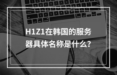 H1Z1在韩国的服务器具体名称是什么?