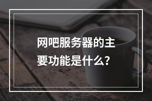 网吧服务器的主要功能是什么?