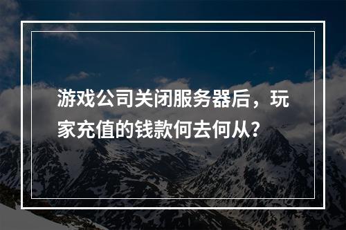 游戏公司关闭服务器后,玩家充值的钱款何去何从?