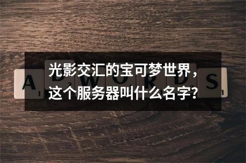 光影交汇的宝可梦世界,这个服务器叫什么名字?